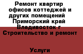 Ремонт квартир, офисов,коттеджей и других помещений. - Приморский край, Владивосток г. Строительство и ремонт » Услуги   . Приморский край,Владивосток г.